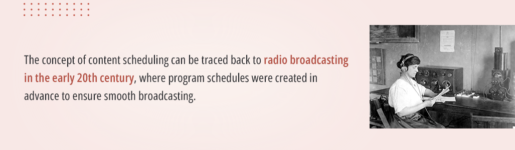 the concept of content scheduling can be traced back to radio broadcasting in the early 20th century