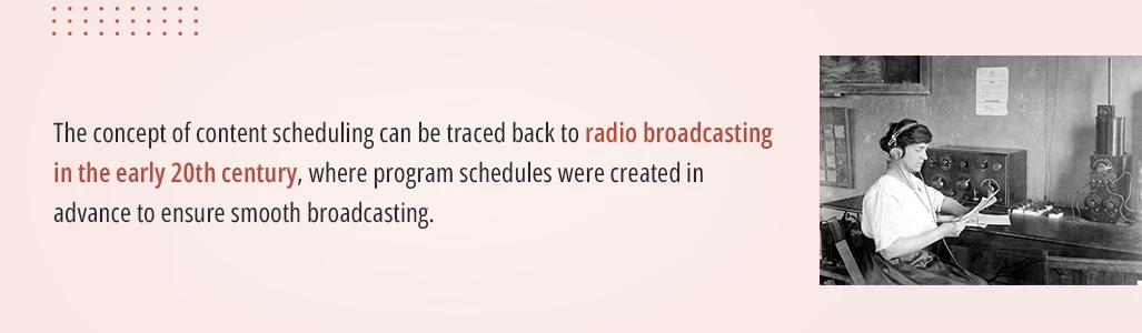 the concept of content scheduling can be traced back to radio broadcasting in the early 20th century